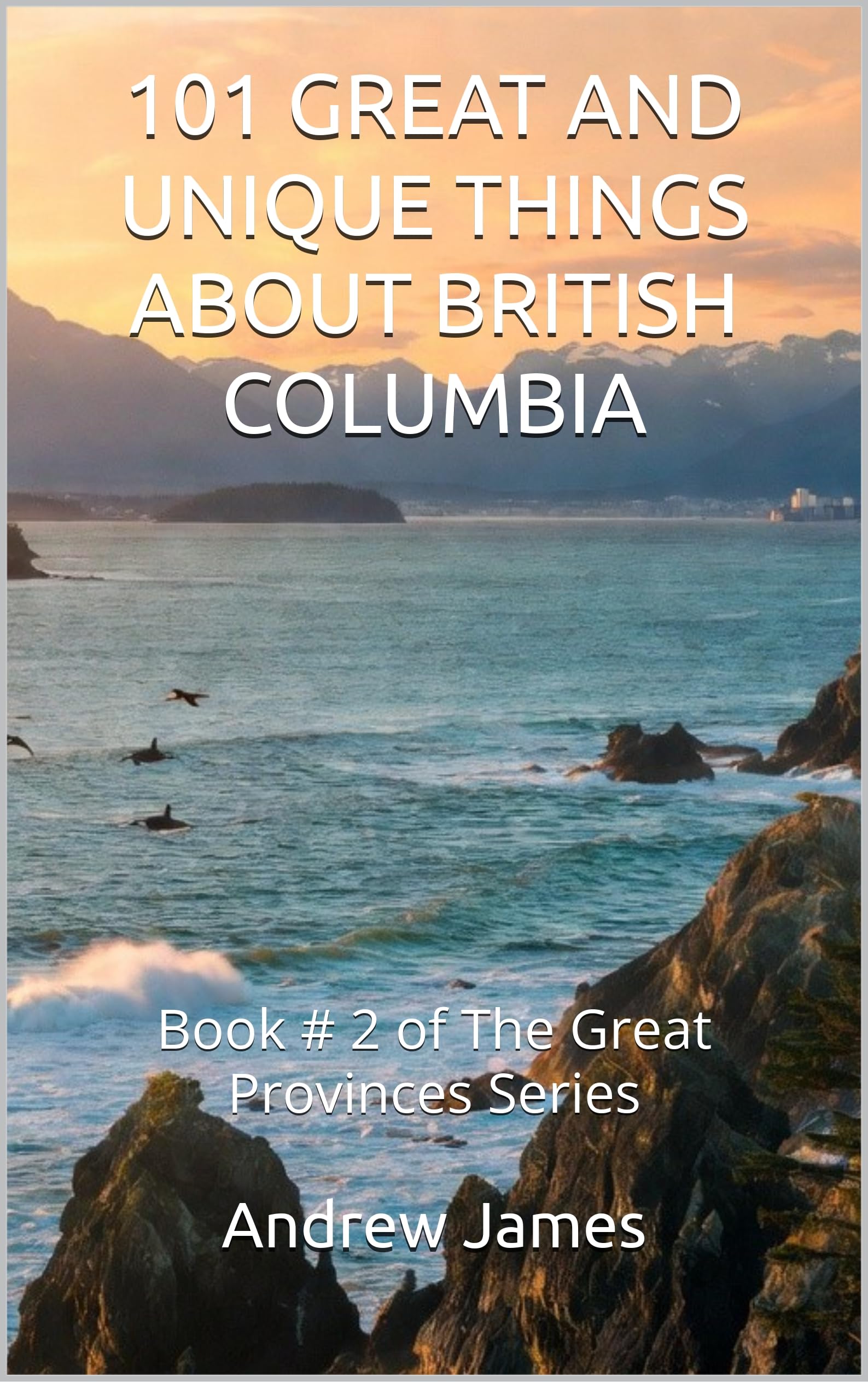 101 Great and Unique Things About British Columbia (The Great Provinces Series Book 2)