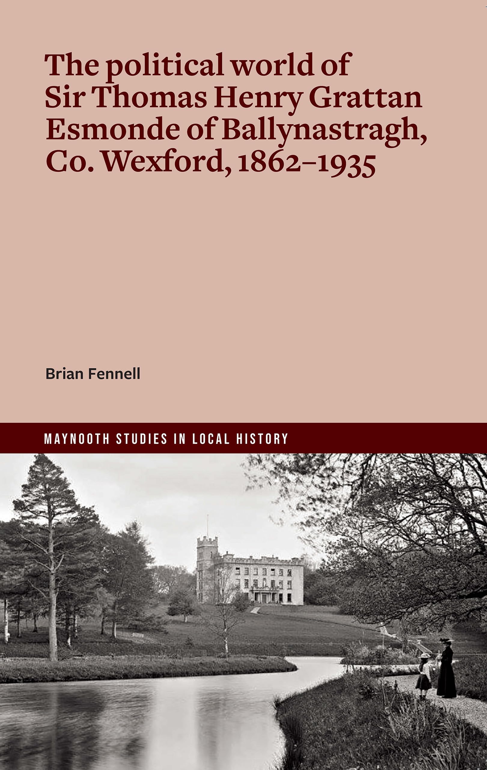 The life and politics of Sir Thomas Henry Grattan Esmonde, 1862-1935 (Maynooth Studies in Local History Series)