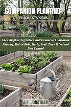 COMPANION PLANTING FOR BEGINNERS: The Complete Vegetable Garden Guide to...