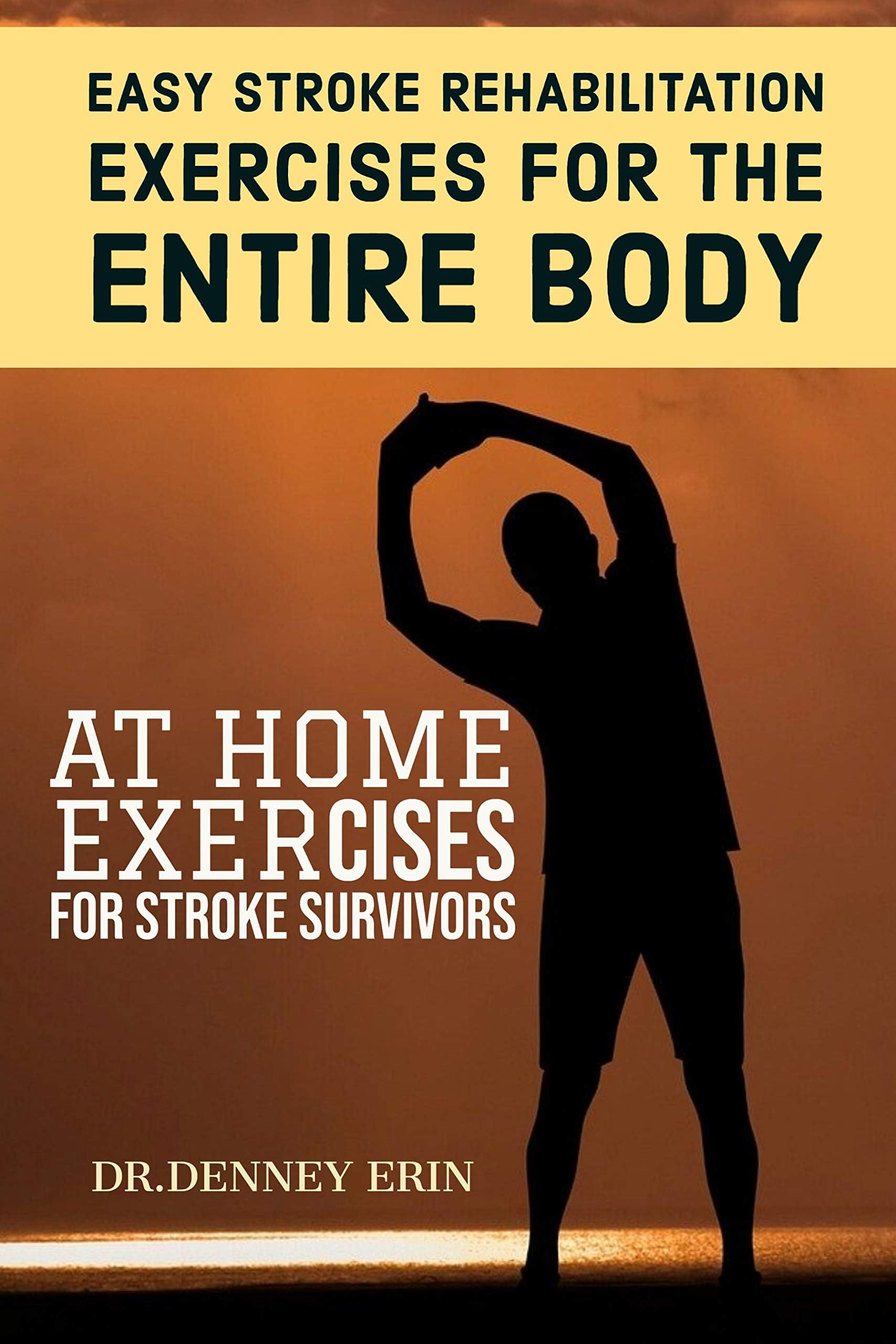EASY STROKE REHABILITATION EXERCISES FOR THE ENTIRE BODY: AT HOME EXERCISES FOR STROKE SURVIVORS: RECLAIM YOUR ABILITY WITH CORE EXERCISES FOR WITH IMAGES, EASY EXERCISES FOR STROKE PATIENTS