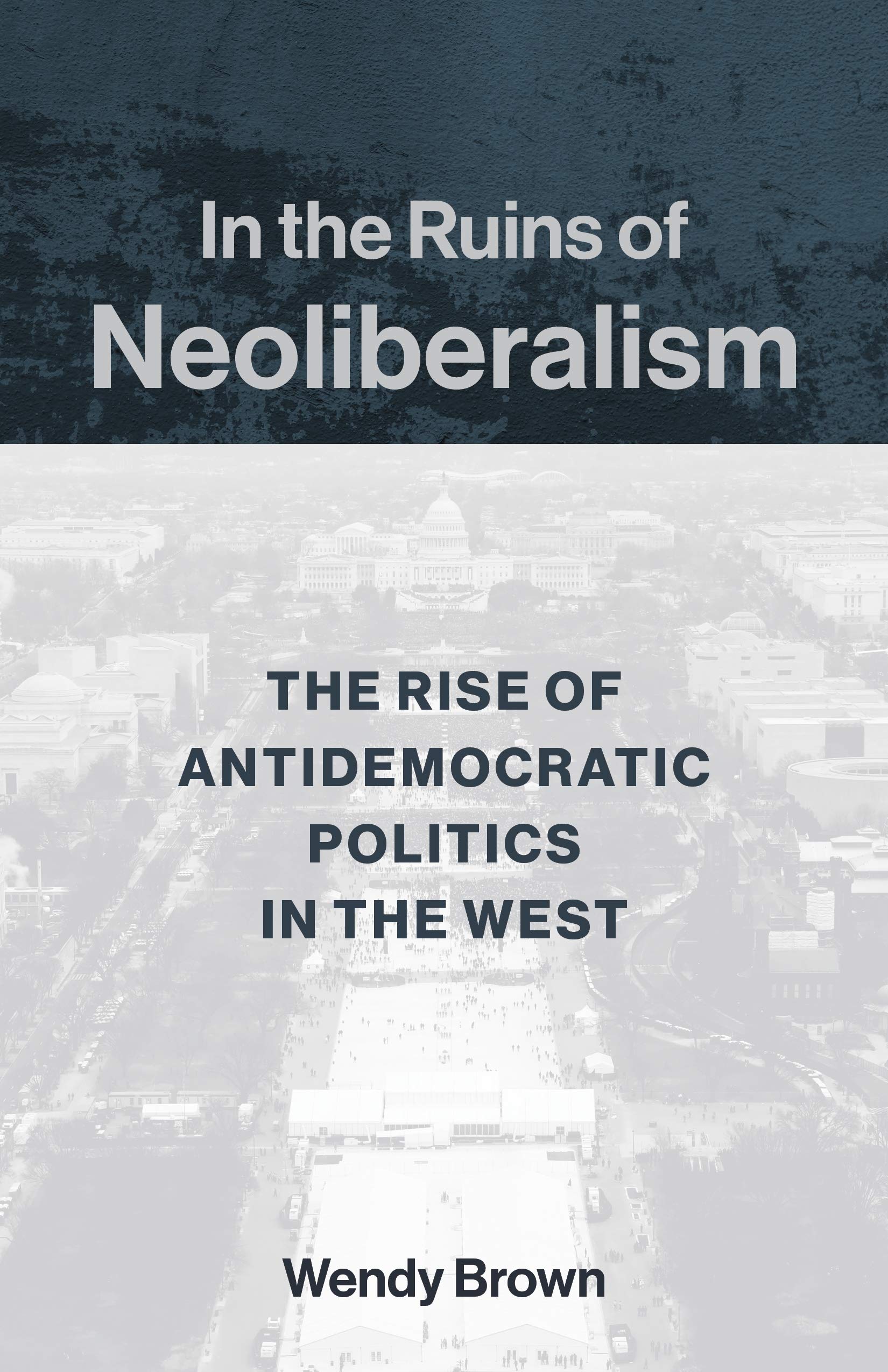 In the Ruins of Neoliberalism: The Rise of Antidemocratic Politics in the West (The Wellek Library Lectures)
