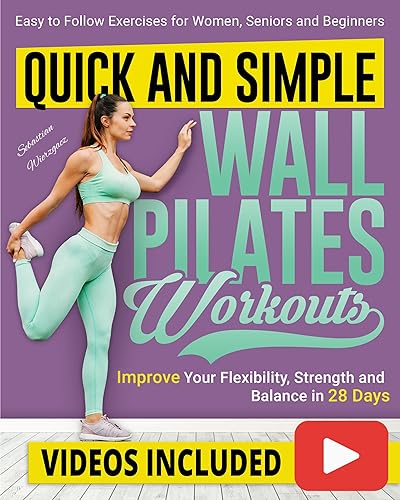 Quick and Simple Wall Pilates Workouts: Improve your Flexibility, Strength and Balance in 28 Days with Clear Step-by-Step Illustrated Exercises for Women, Seniors, and Beginners