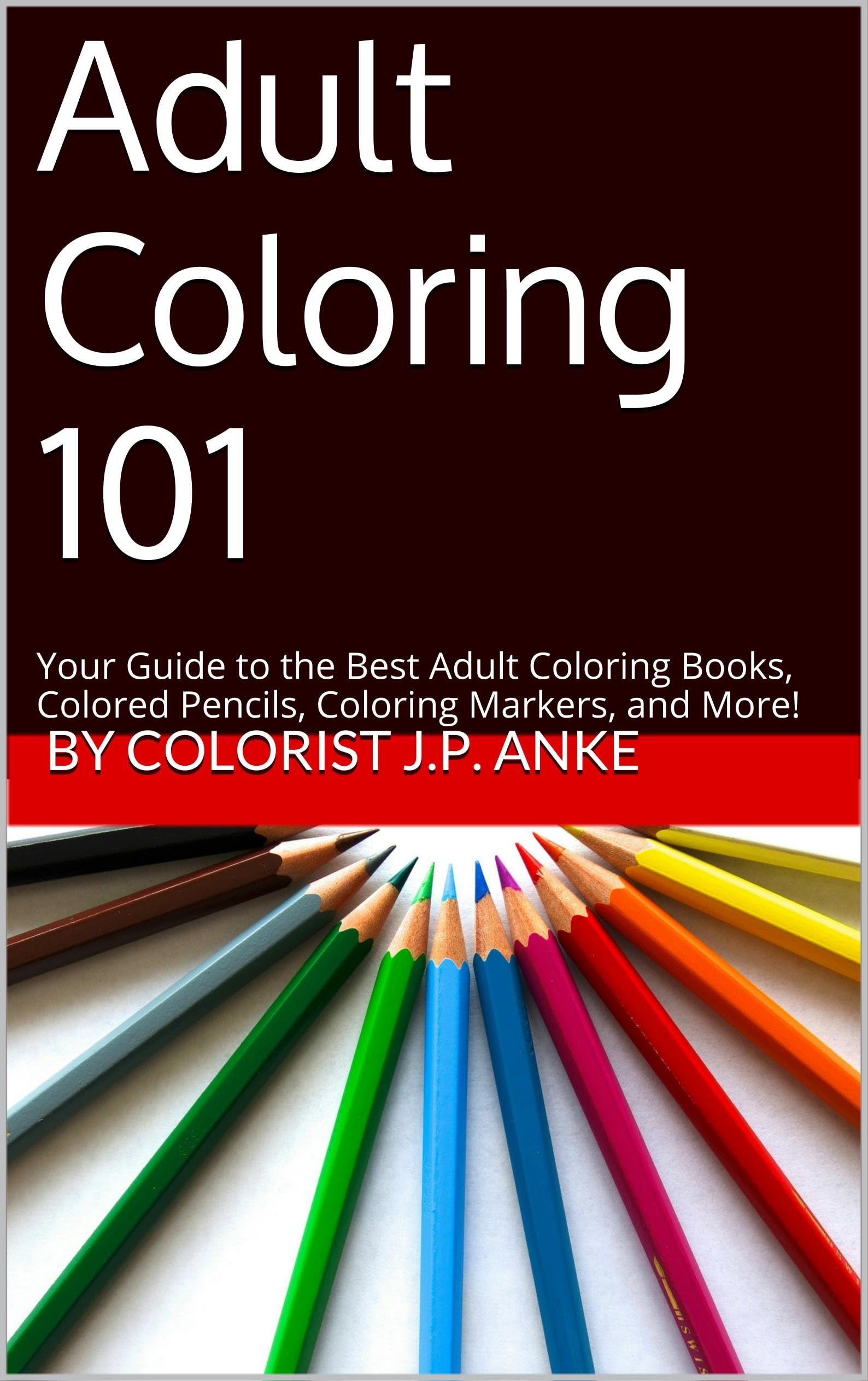 Adult Coloring 101: Your Guide to the Best Adult Coloring Books, Colored Pencils, Coloring Markers, and More!