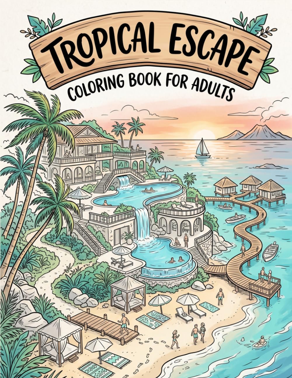 Vacation Dreams - Tropical Escape Coloring Book: 56 Relaxing Tropical Vacation Scenes Featuring Beaches, Islands, Resorts & Hidden Paradises - Coloring book for Adults, Seniors and Teens