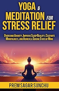 Yoga and Meditation for Stress Relief: Overcome Anxiety, Improve Sleep Quality, Cultivate Mindfulness, and Achieve a Serene State of Mind (Holistic Well-being: A Journey to Balance Book 3)