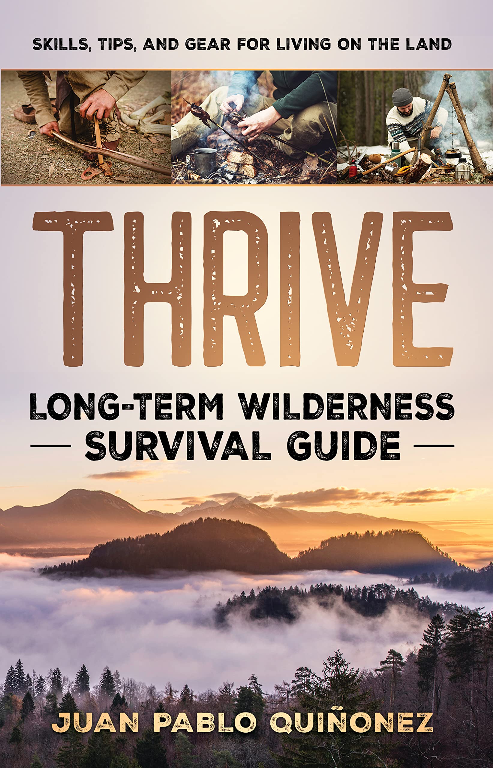 Thrive: Long-Term Wilderness Survival Guide; Skills, Tips, and Gear for Living on the Land
