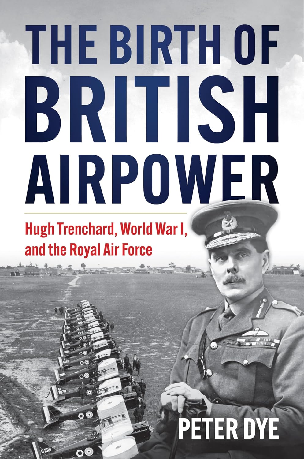 The Birth of British Airpower: Hugh Trenchard, World War I, and the Royal Air Force (History of Military Aviation)