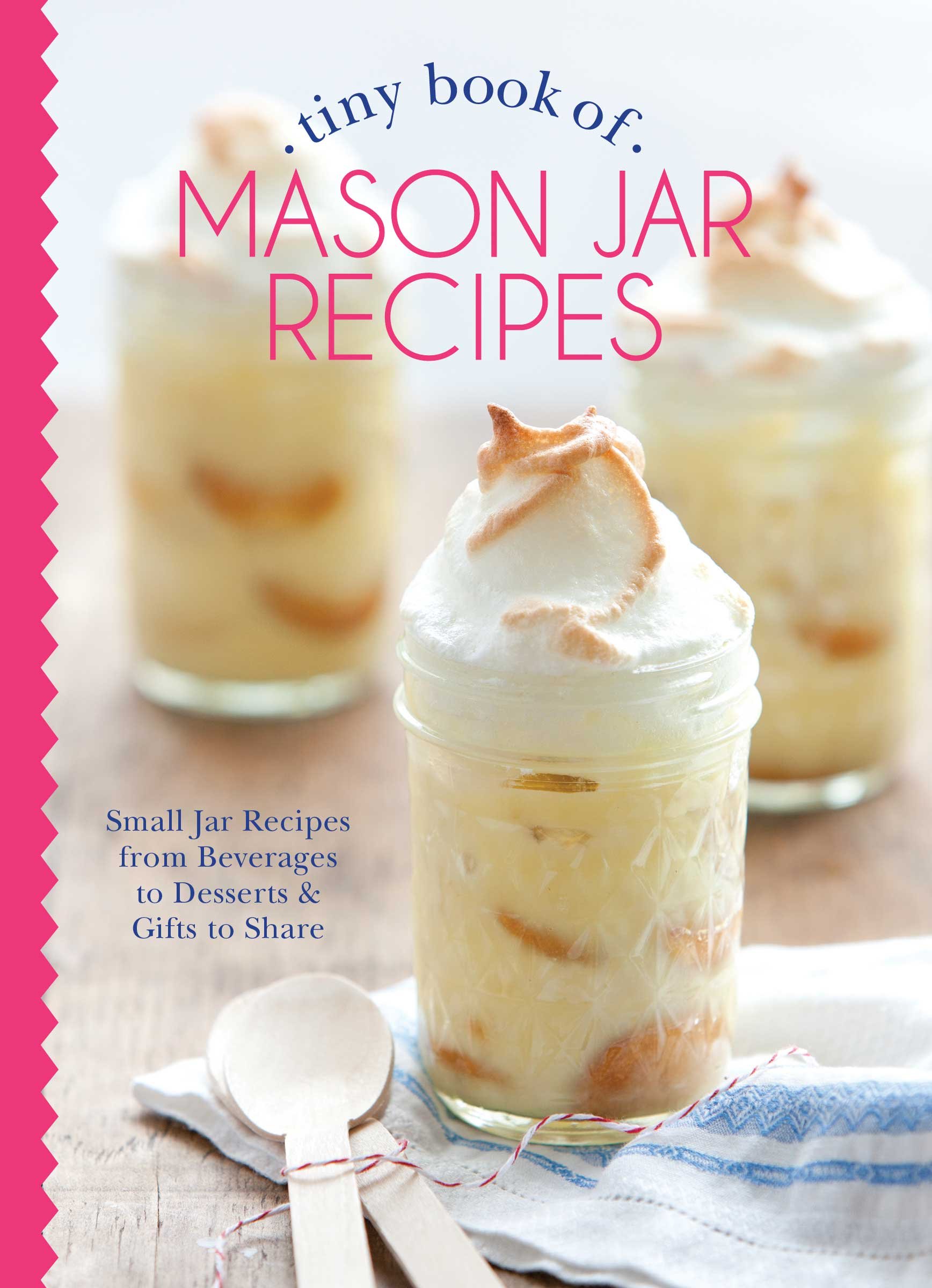 Tiny Book of Mason Jar Recipes: Small Jar Recipes for Beverages, Desserts & Gifts to Share (Small Pleasures)
