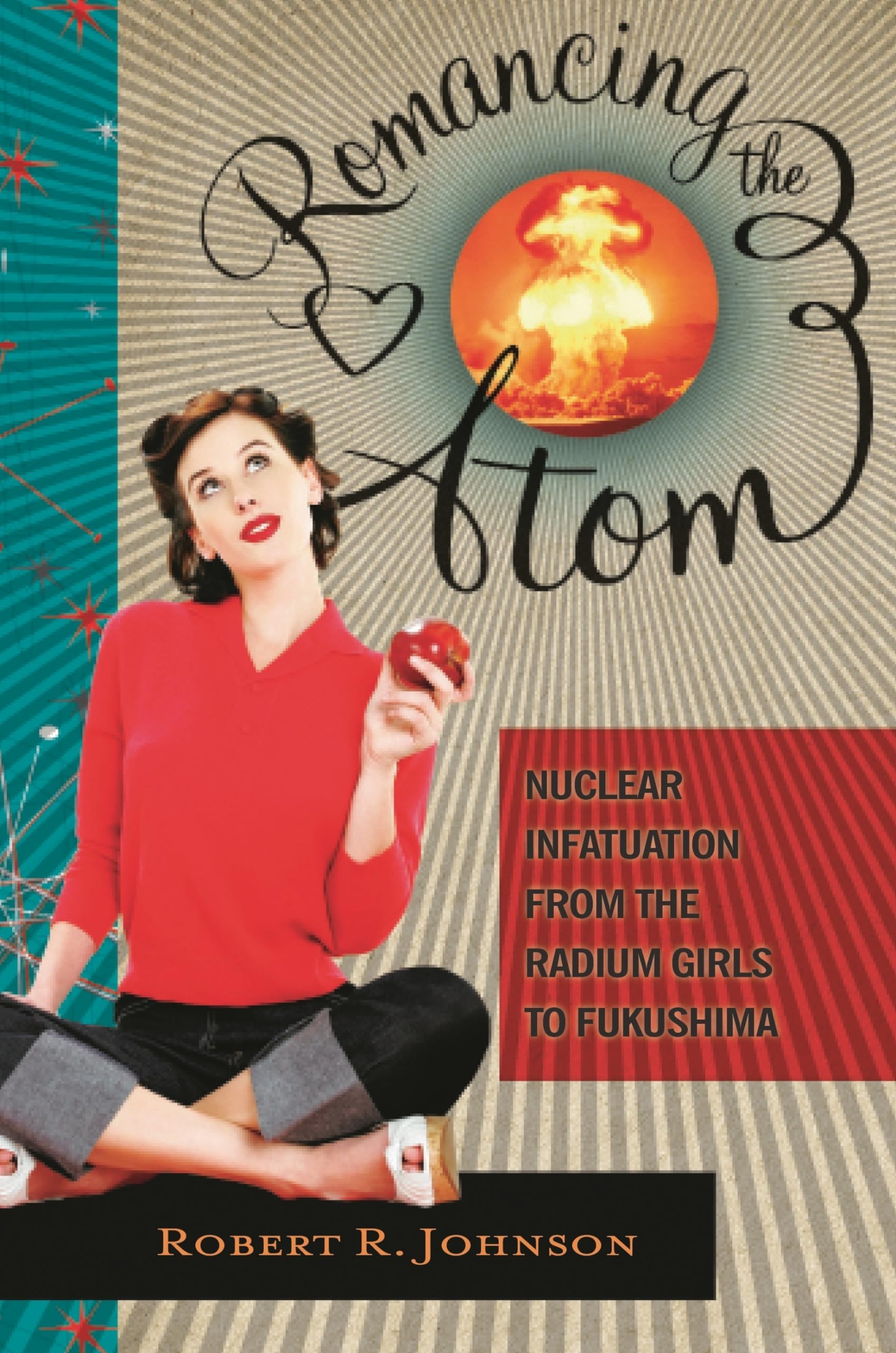 Romancing the Atom: Nuclear Infatuation from the Radium Girls to Fukushima