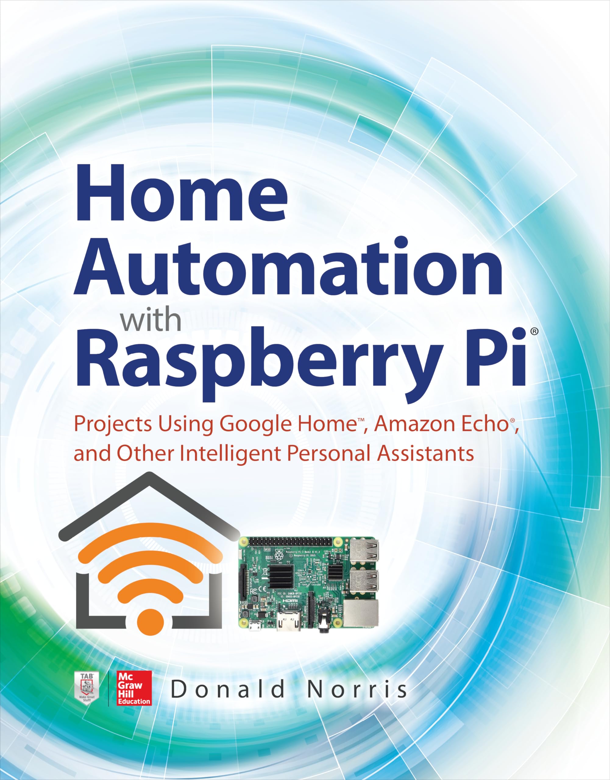 Home Automation with Raspberry Pi: Projects Using Google Home, Amazon Echo, and Other Intelligent Personal Assistants (ELECTRONICS)