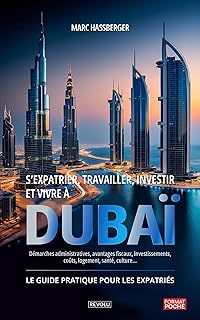 S’expatrier, travailler, investir et vivre à Dubaï: Le Guide pratique pour les expatriés