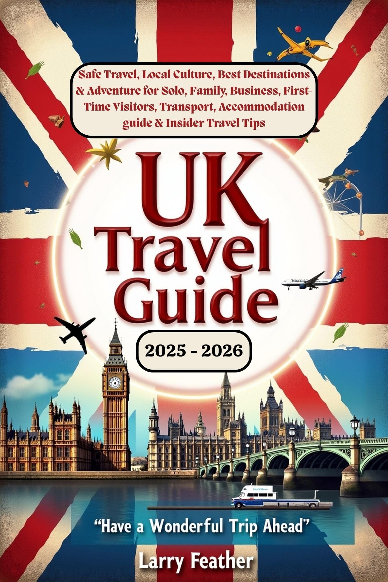 UK Travel Guide 2025 - 2026 : Safe Travel, Local Culture, Best Destinations & Adventure for Solo, Family, Business, First-Time Visitors, Transport, Accommodation guide & Insider Travel Tips