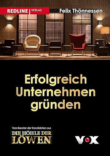 Erfolgreich Unternehmen gründen: Wie jeder erfolgreich ein Unternehmen gründen kann. Vom Berater der Kandidaten aus "Die Höhle der Löwen"