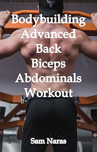 Bodybuilding Advanced Back/Biceps/Abdominals Workout (Bodybuilding Back/Biceps/Abdominals Workout Book 3)