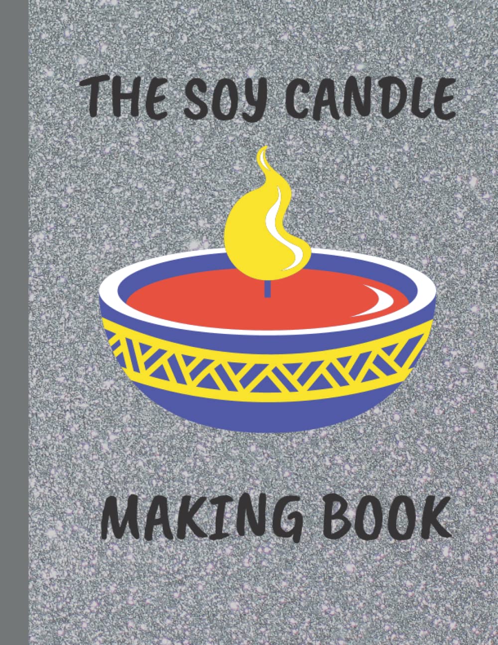 The Soy Candle Making Book: Quick And Easy 8 Step By Step Guide For Scented, Colored And Massage Candles