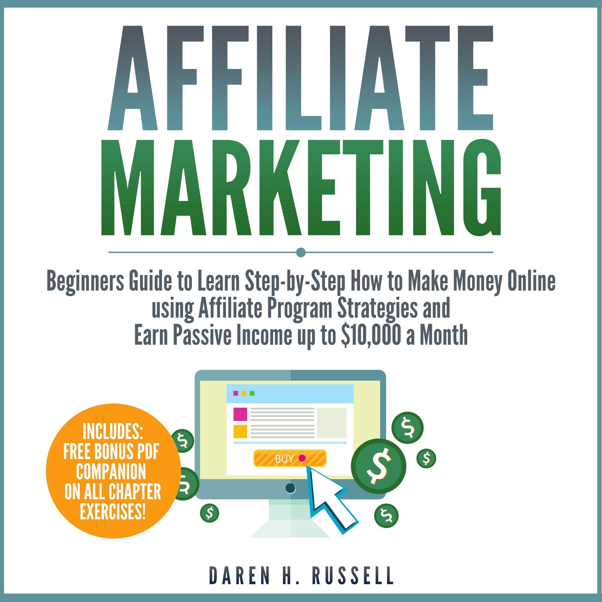 Affiliate Marketing: Beginners Guide to Learn Step-by-Step How to Make Money Online Using Affiliate Program Strategies and Earn Passive Income up to $10,000 a Month (Plus: Setting Up Your Blog)