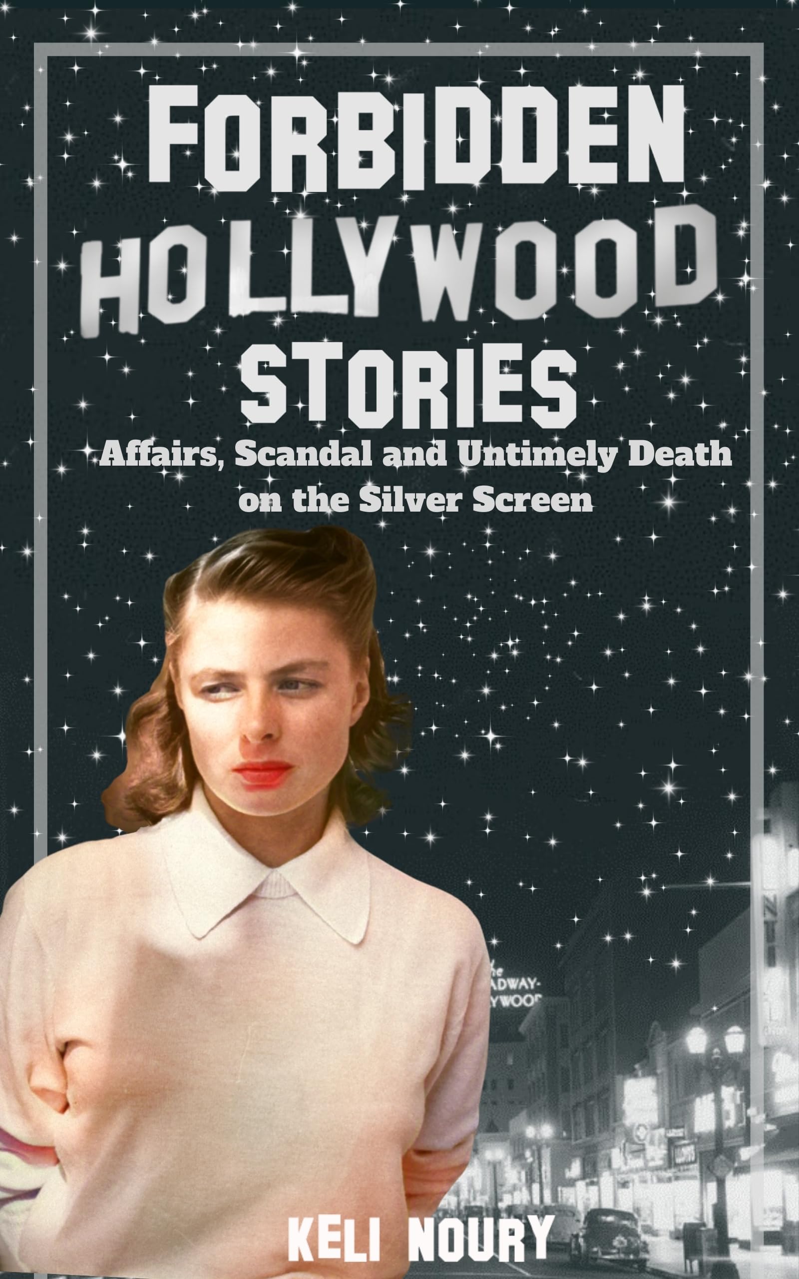 Forbidden Hollywood Stories: Affairs, Scandal and Untimely Death on the Silver Screen (Dark Side of Hollywood)