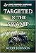 Targeted in the Swamp (Forest Ranger Rescuers Book 3)