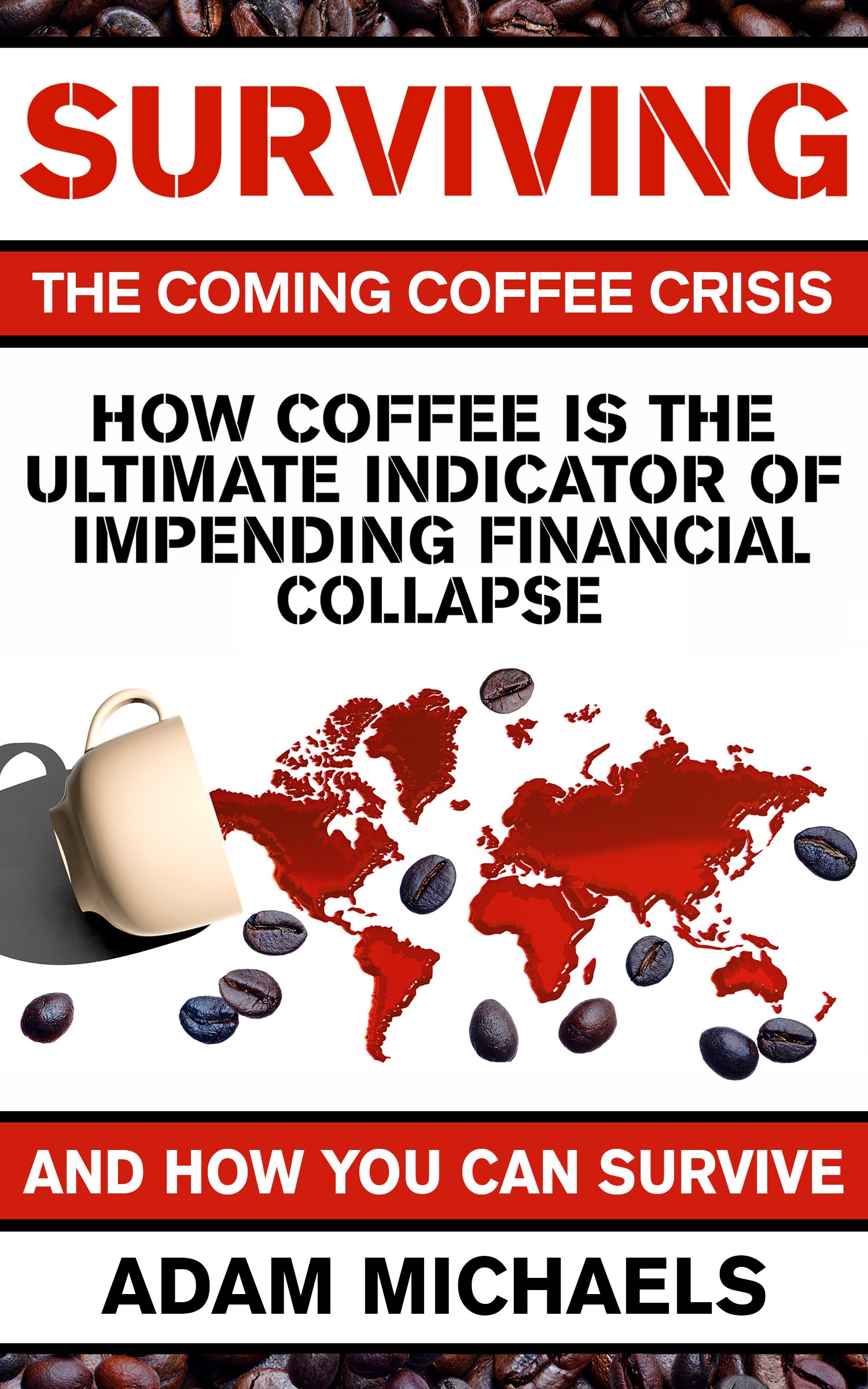 Surviving The Coming Coffee Crisis: How Coffee Is The Ultimate Indicator Of Impending Financial Collapse, And How You Can Survive
