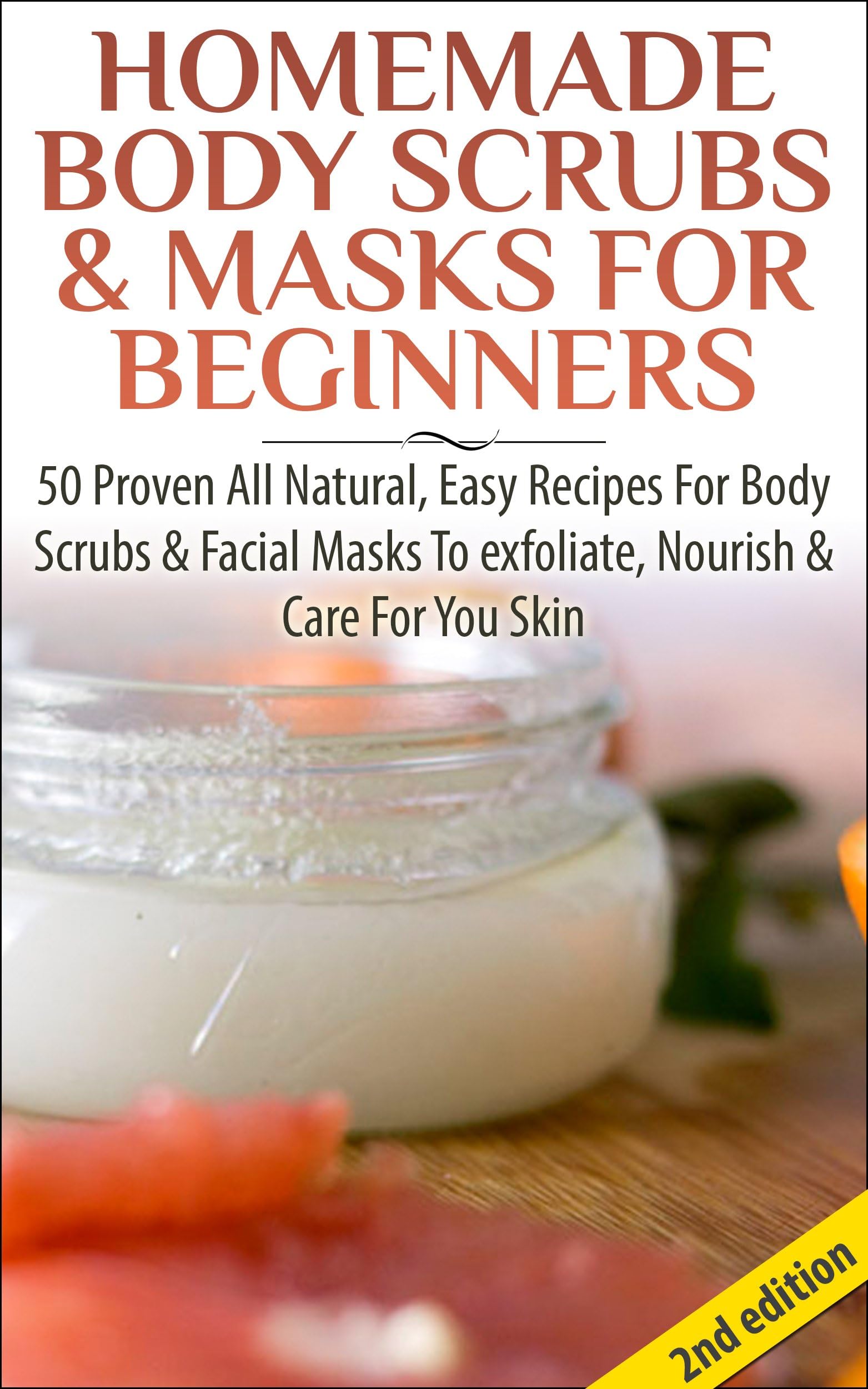 Homemade Body Scrubs & Masks For Beginners 2nd Edition: 50 Proven All Natural, Easy Recipes For Body & Facial Masks To Exfoliate Nourish, & Care For Your ... Lotions, Bath Salts, Perfumes, Creams)