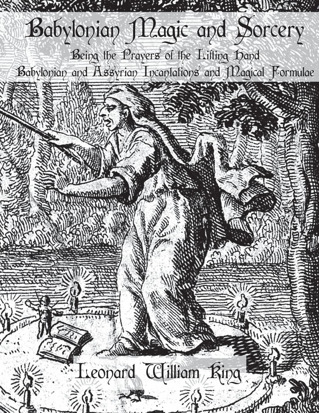 Babylonian Magic and Sorcery: Being the Prayers of the Lifting Hand Babylonian and Assyrian Incantations and Magical Formulae
