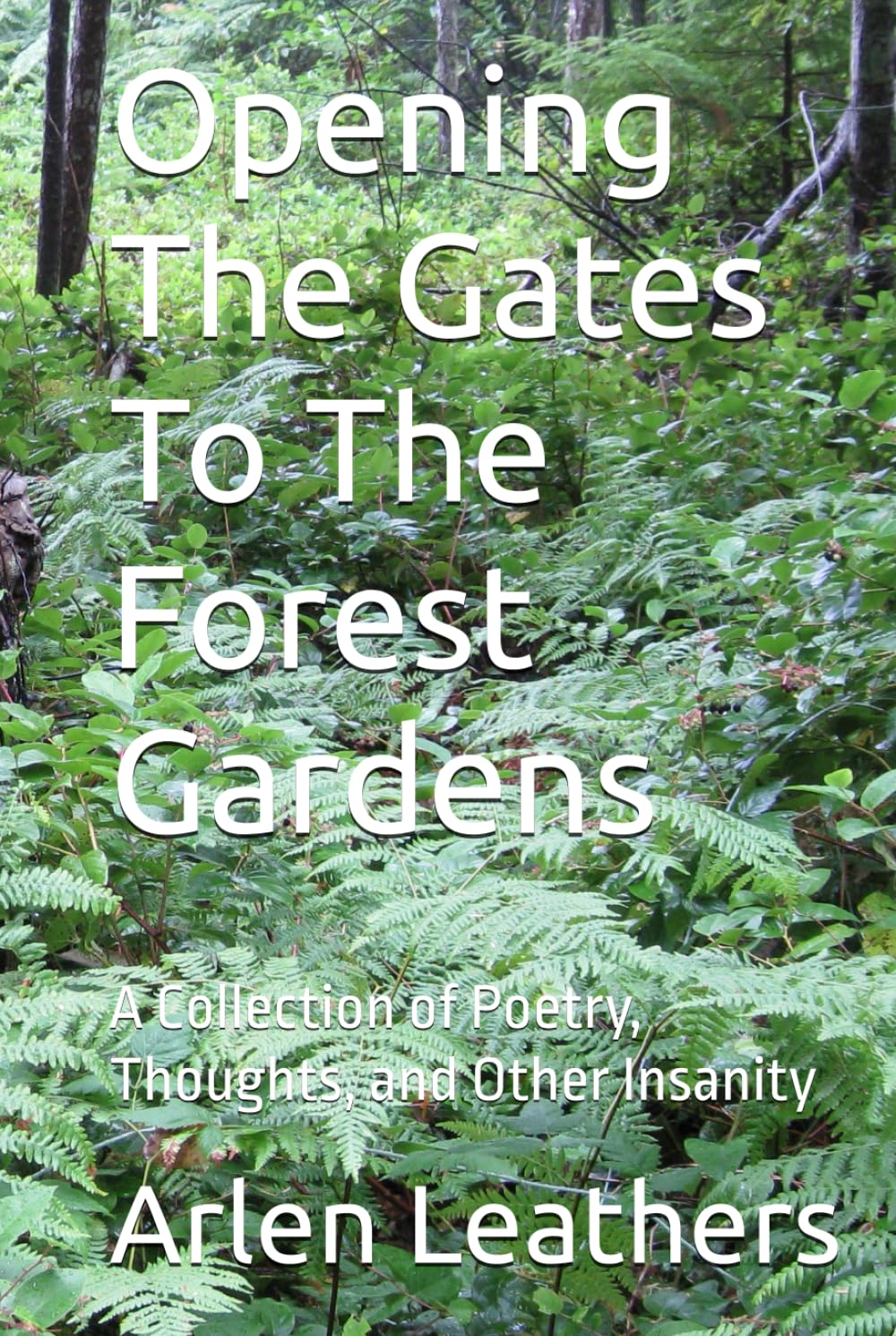 Opening The Gates To The Forest Gardens: A Collection of Poetry, Thoughts, and Other Insanity