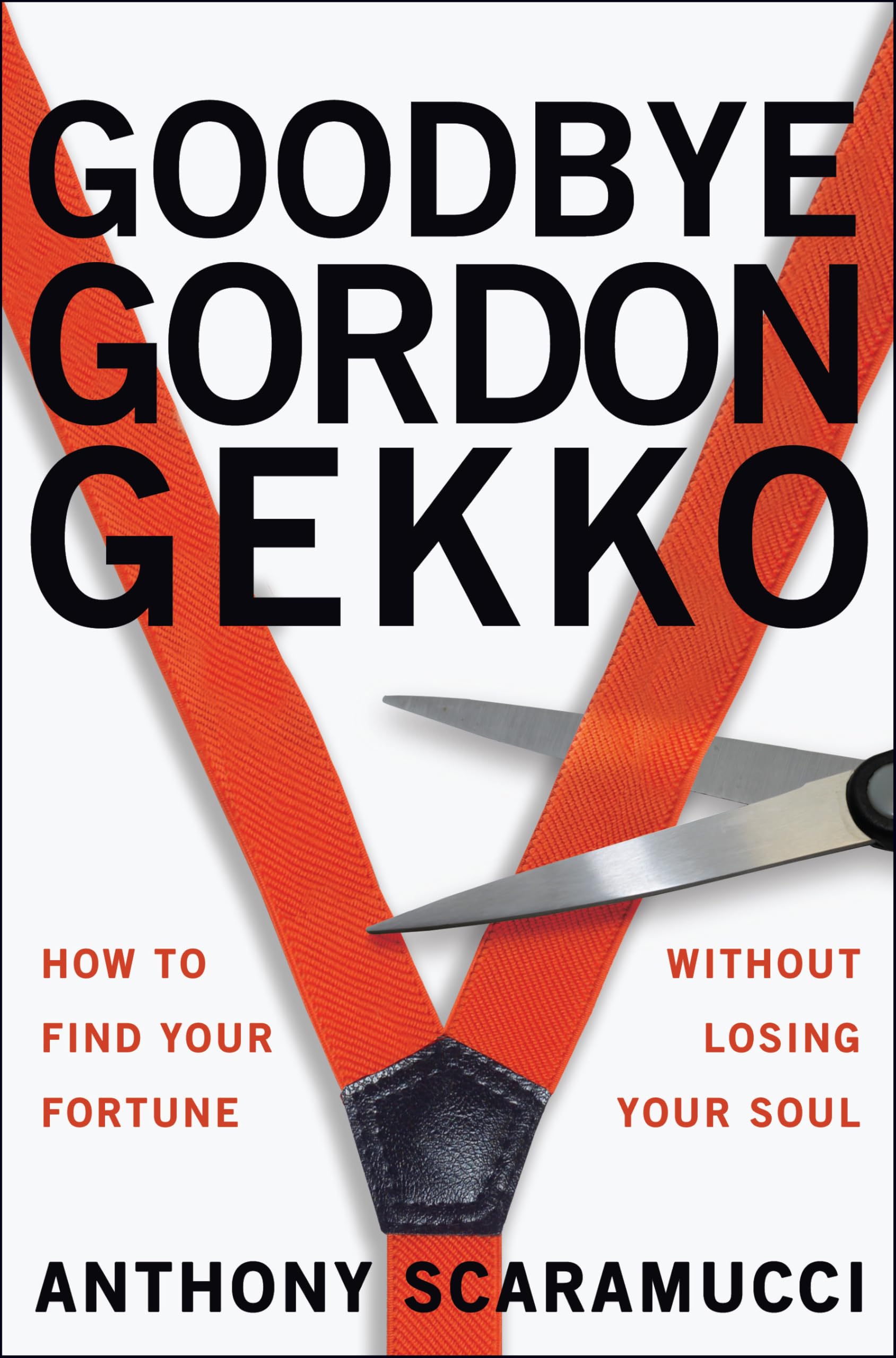 Goodbye Gordon Gekko: How to Find Your Fortune Without Losing Your Soul