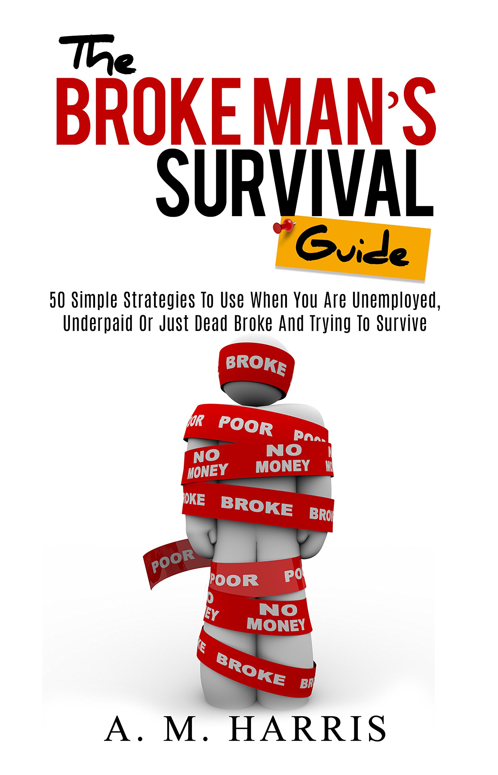 The Broke Man's Survival Guide: 50 Simple Strategies to Use When You Are Unemployed, Underpaid or Just Dead Broke
