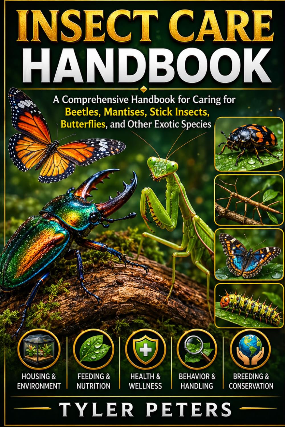 INSECT CARE HANDBOOK: A Comprehensive Handbook for Caring for Beetles, Mantises, Stick Insects, Butterflies, and Other Exotic Species