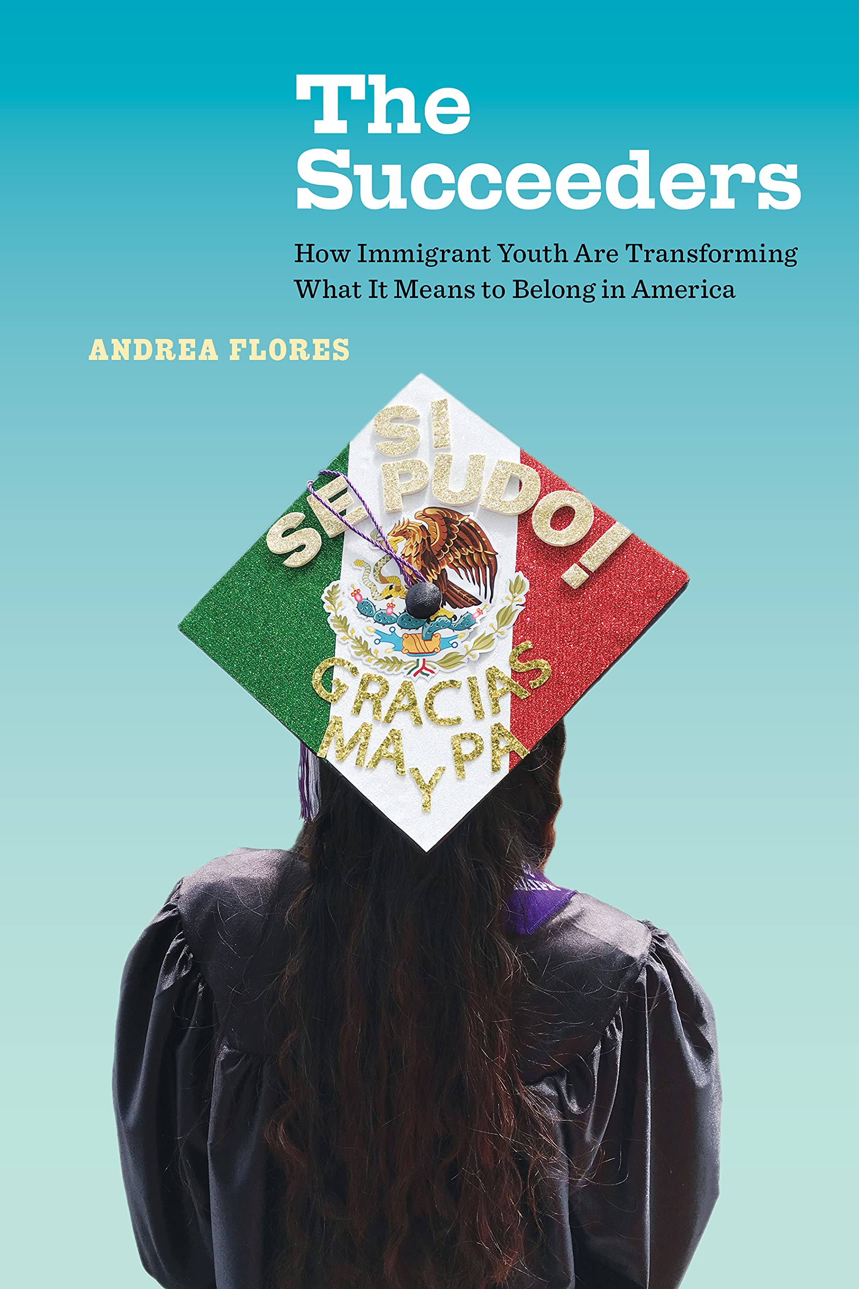 The Succeeders: How Immigrant Youth Are Transforming What It Means to Belong in America (California Series in Public Anthropology Book 53)