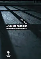 A sombra do mundo: Uma antropologia da condição carcerária