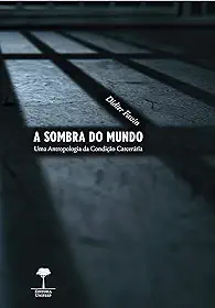 A sombra do mundo: Uma antropologia da condição carcerária