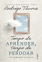 Tempo de aprender, tempo de perdoar: Um romance espírita