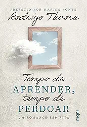 Tempo de aprender, tempo de perdoar: Um romance espírita