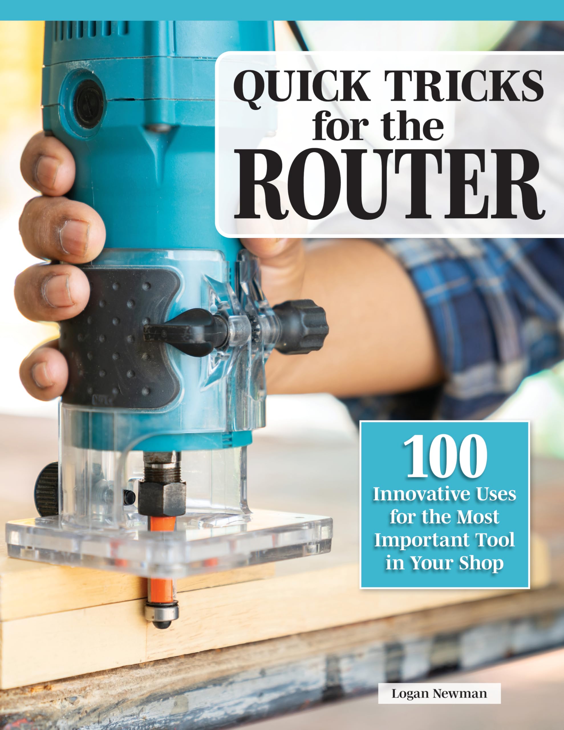 Quick Tricks for the Router: 100 Innovative Uses for the Most Important Tool in Your Shop