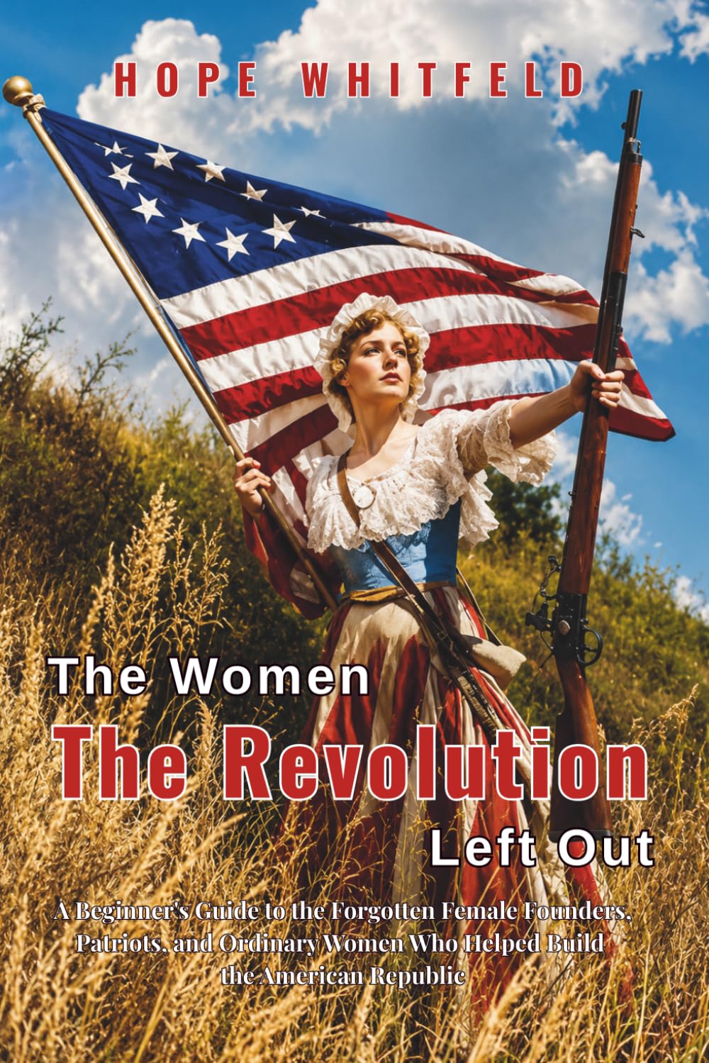 The Women the Revolution Left Out: A Beginner's Guide to the Forgotten Female Founders, Patriots, and Ordinary Women Who Helped Build the American Republic