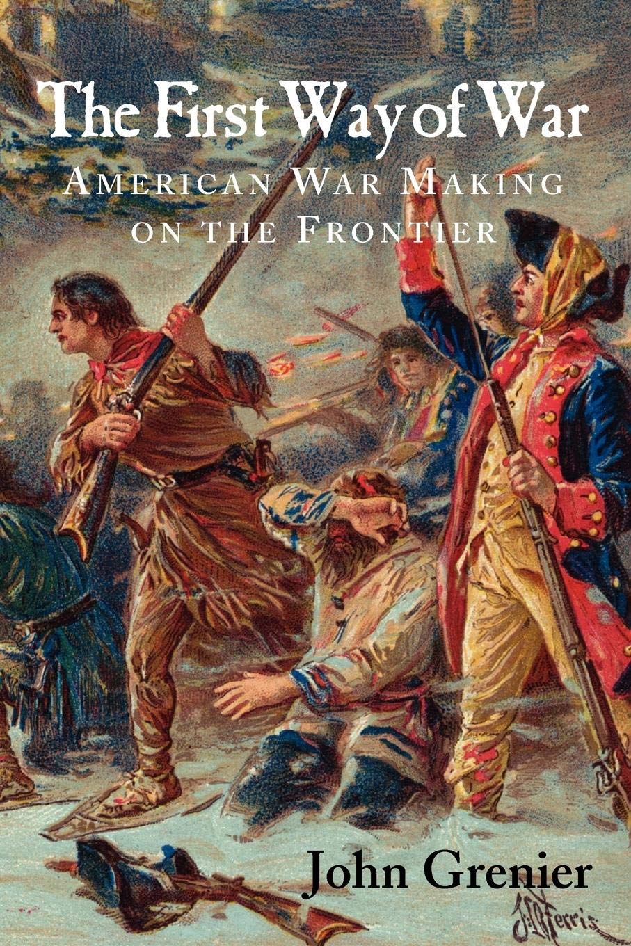 The First Way of War: American War Making on the Frontier, 1607–1814
