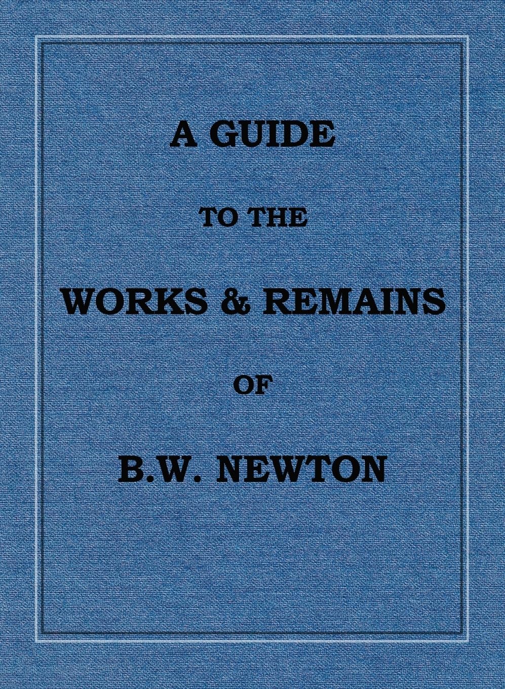 A Guide to the Works and Remains of Benjamin Wills Newton