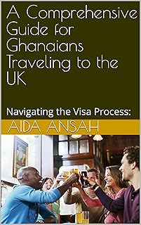 A Comprehensive Guide for Ghanaians Traveling to the UK: Navigating the Visa Process: