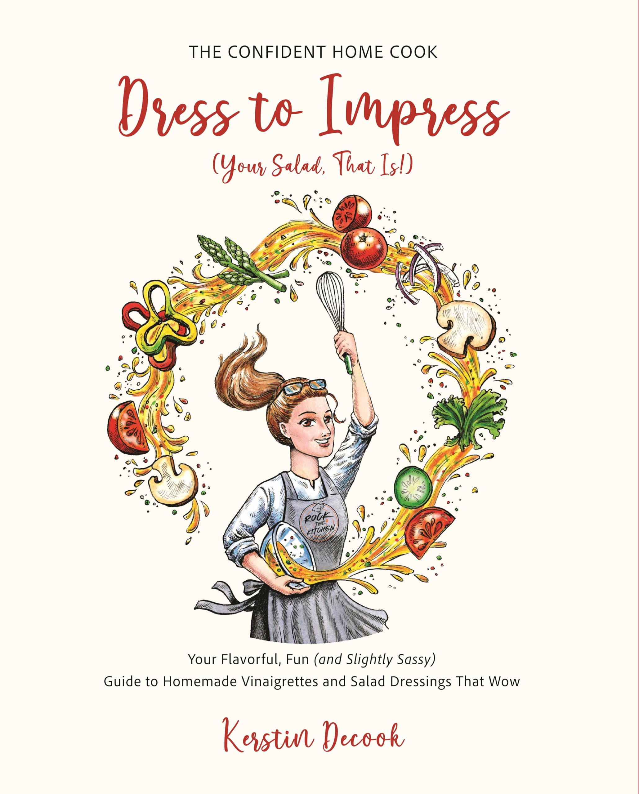 Dress to Impress (Your Salad, That Is!): Your Flavorful, Fun (and Slightly Sassy) Guide to Homemade Vinaigrettes and Salad Dressings That Wow (THE CONFIDENT HOME COOK)