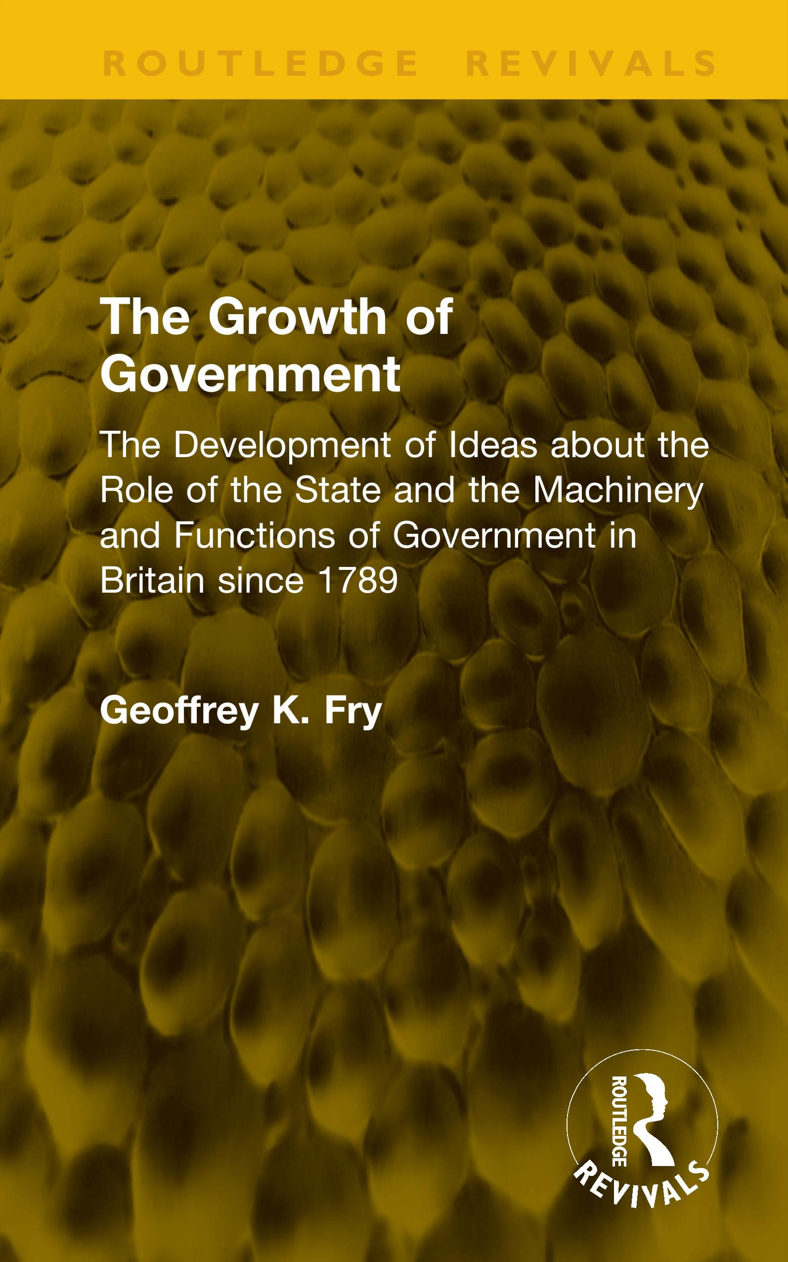 The Growth of Government: The Development of Ideas about the Role of the State and the Machinery and Functions of Government in Britain since 1789 (Routledge Revivals)