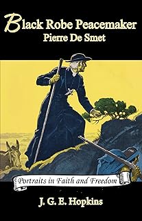 Black Robe Peacemaker: Pierre De Smet (Volume 4) (Portraits in Faith and Freedom, Set 5: Missionaries on the Frontier)