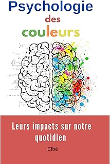 Psychologie des couleurs: Leurs impacts sur notre quotidien, comment elles sont perçues par notre cerveau, et comment elles sont utilisées dans divers domaines, tels que le marketing, le design ...