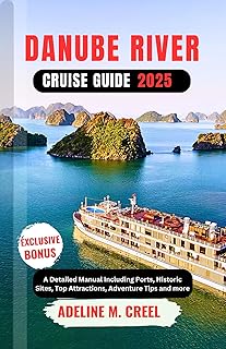 DANUBE RIVER CRUISE GUIDE 2025: A Detailed Manual Including Ports, Historic Sites, Top Attractions, Adventure Tips and more