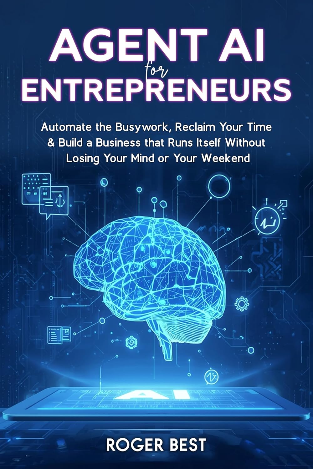 Agent AI for Entrepreneurs: Automate the Busywork, Reclaim Your Time, & Build a Business That Runs Itself Without Losing Your Mind or Your Weekend (Working Smarter with AI)