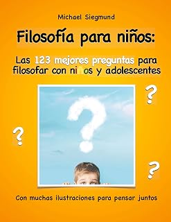 Filosofía para niños: Las 123 mejores preguntas para filosofar con niños y adolescentes: Con muchas ilustraciones para pensar juntos