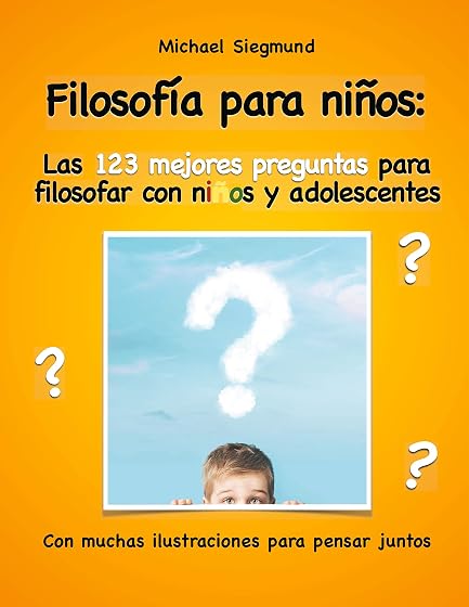 Filosofía para niños: Las 123 mejores preguntas para filosofar con niños y adolescentes: Con muchas ilustraciones para pensar juntos