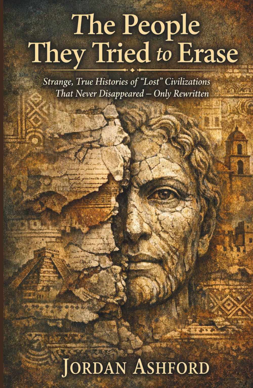 The People They Tried to Erase: Strange, True Histories of “Lost” Civilizations That Never Disappeared — Only Rewritten (Crimes Against History)
