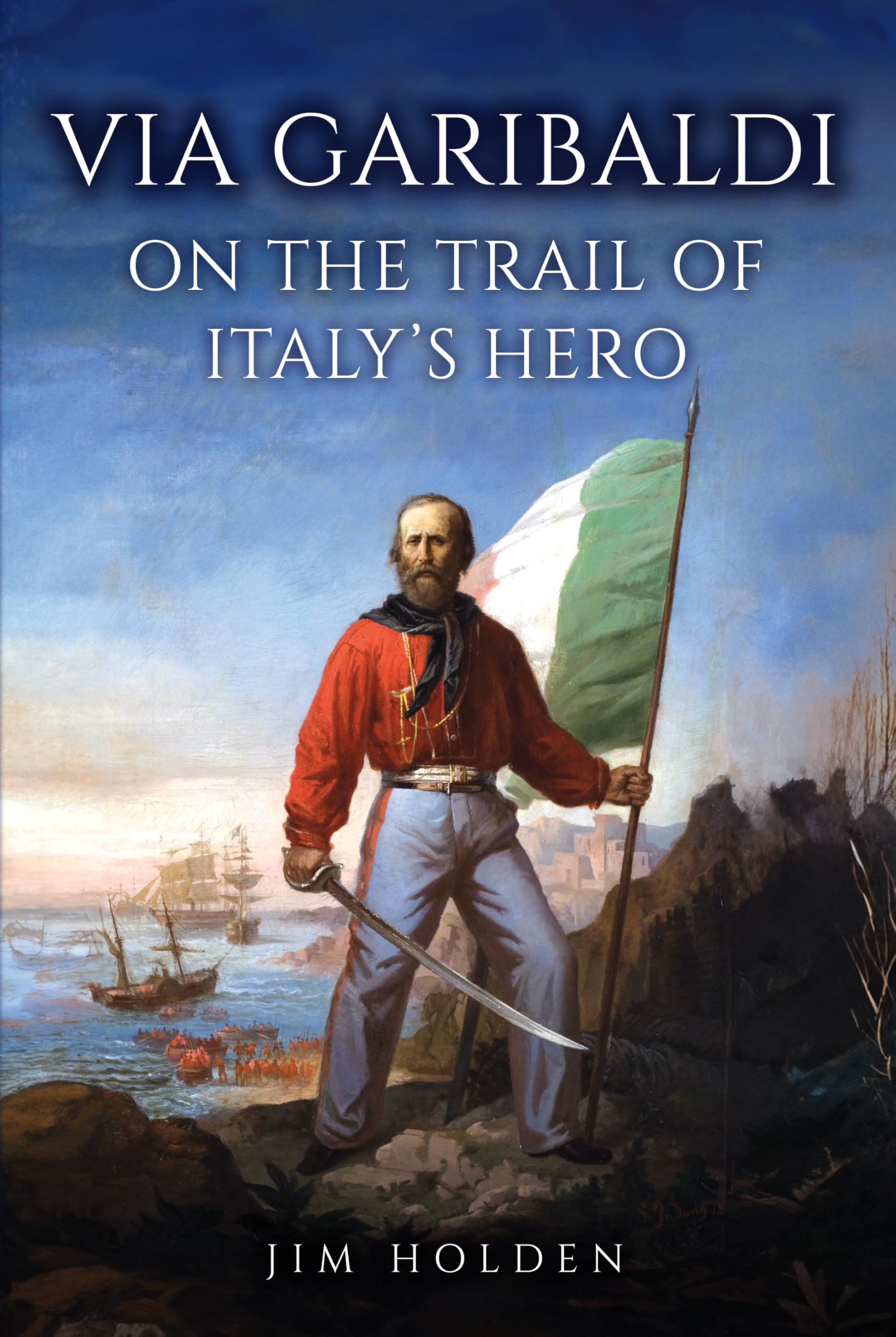 Via Garibaldi On the Trail of Italy's Hero by Jim Holden (Hardback Book)