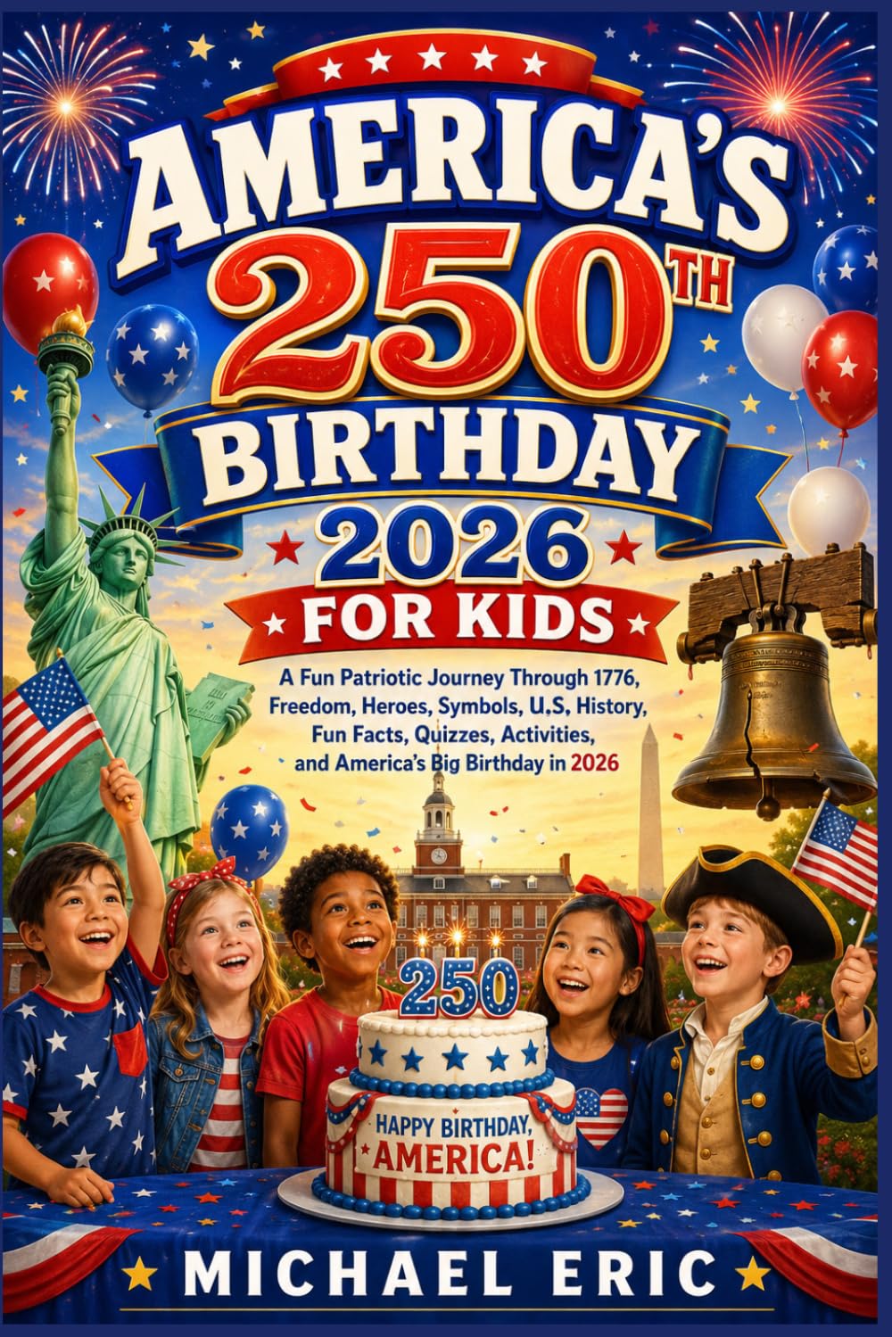 America's 250th Birthday 2026 for Kids: A Fun Patriotic Journey Through 1776, Freedom, Heroes, Symbols, U.S. History, Fun Facts, Quizzes, Activities, and America's Big Birthday in 2026